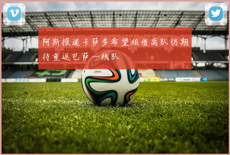 阿斯报道卡萨多希望租借离队仍期待重返巴萨一线队