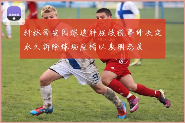 科林蒂安因球迷种族歧视事件决定永久拆除球场座椅以表明态度