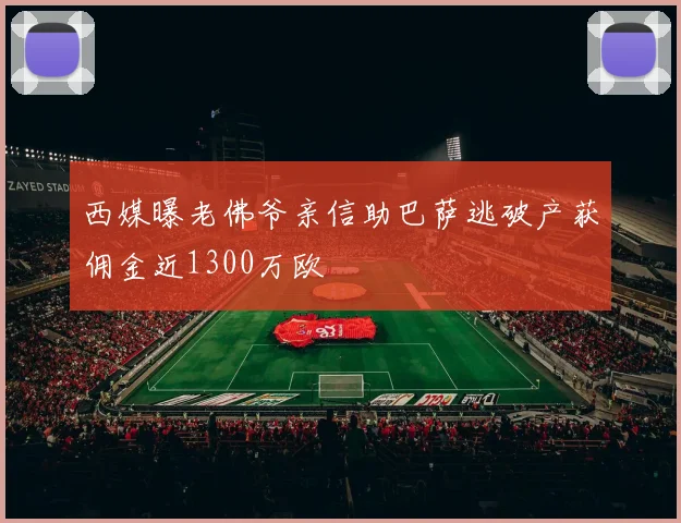西媒曝老佛爷亲信助巴萨逃破产获佣金近1300万欧