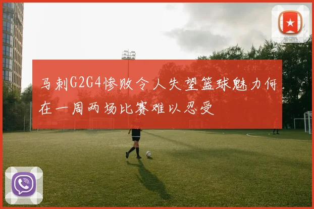马刺G2G4惨败令人失望篮球魅力何在一周两场比赛难以忍受