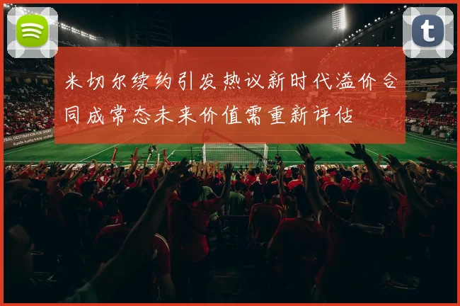 米切尔续约引发热议新时代溢价合同成常态未来价值需重新评估