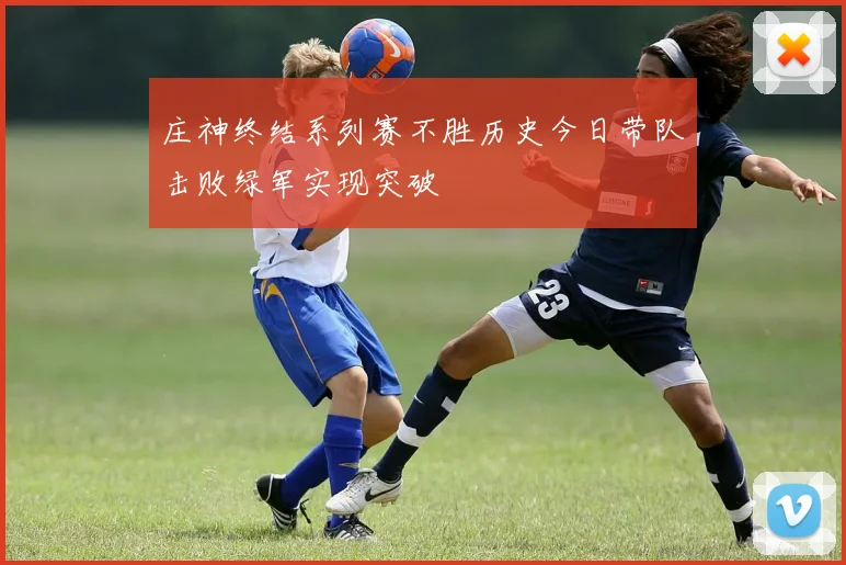 庄神终结系列赛不胜历史今日带队击败绿军实现突破
