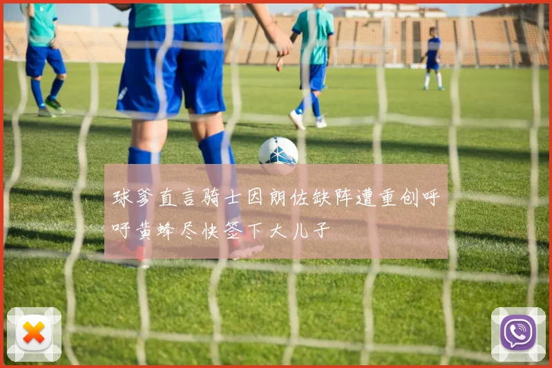 球爹直言骑士因朗佐缺阵遭重创呼吁黄蜂尽快签下大儿子