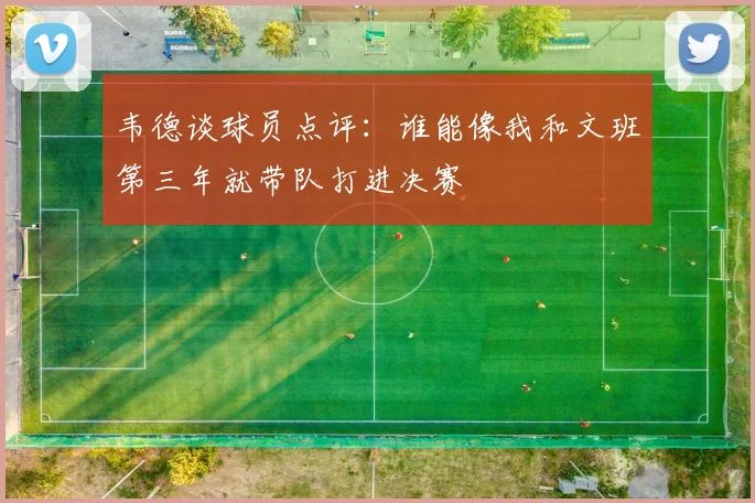 韦德谈球员点评：谁能像我和文班第三年就带队打进决赛