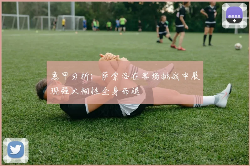 意甲分析：萨索洛在客场挑战中展现强大韧性全身而退