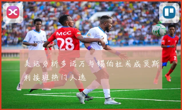 美记分析多诺万与锡伯杜或成莫斯利接班热门人选