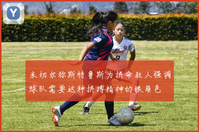 米切尔称斯特鲁斯为拼命狂人强调球队需要这种拼搏精神的狠角色