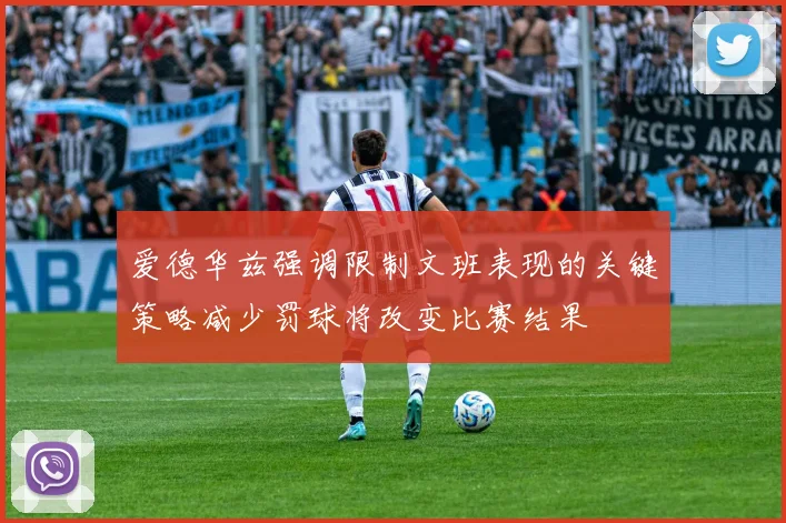 爱德华兹强调限制文班表现的关键策略减少罚球将改变比赛结果