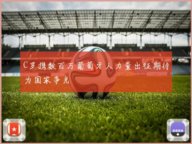 C罗携数百万葡萄牙人力量出征期待为国家争光